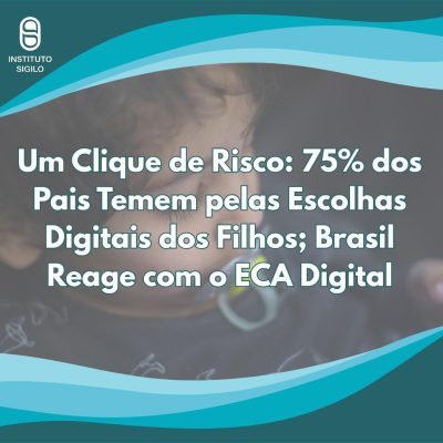 75 dos Pais Temem pelas Escolhas Digitais dos Filhos; Brasil Reage com o ECA Digital