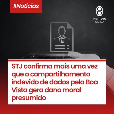 STJ confirma mais uma vez que o compartilhamento indevido de dados pela Boa Vista gera dano moral presumido