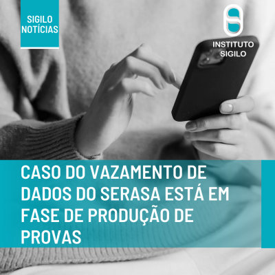 Caso do vazamento de dados do SERASA está em fase de produção de provas