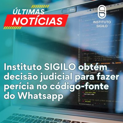 Instituto SIGILO obtém decisão judicial para fazer perícia no código-fonte do Whatsapp
