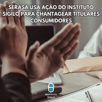 Serasa usa ação do Instituto SIGILO para chantagear titulares consumidores